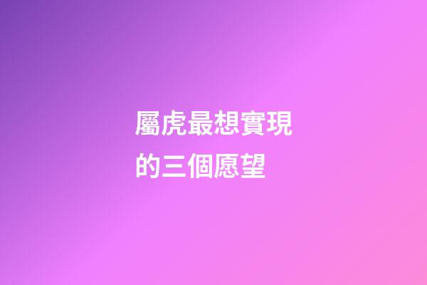 屬虎最想實現的三個愿望