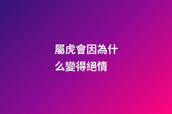 屬虎會因為什么變得絕情