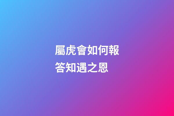 屬虎會如何報答知遇之恩