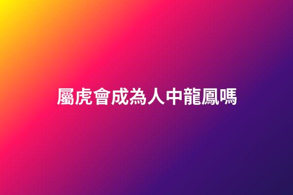 屬虎會成為人中龍鳳嗎