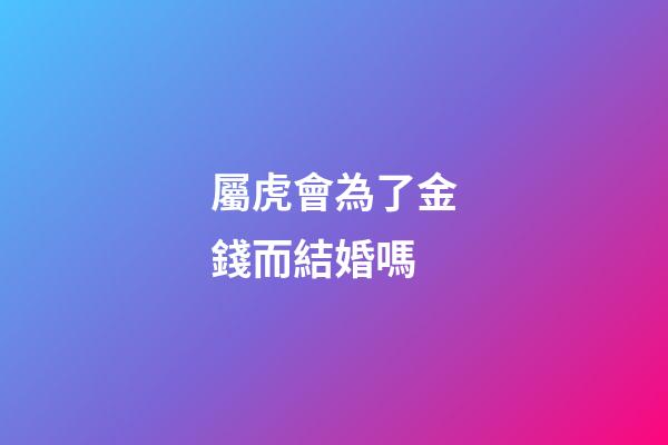 屬虎會為了金錢而結婚嗎