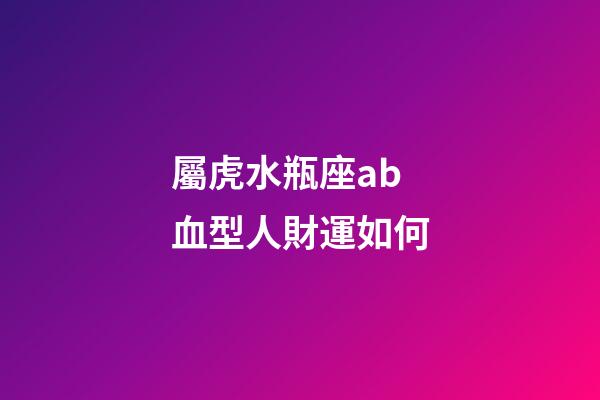 屬虎水瓶座ab血型人財運如何-第1張-星座運勢-玄機派
