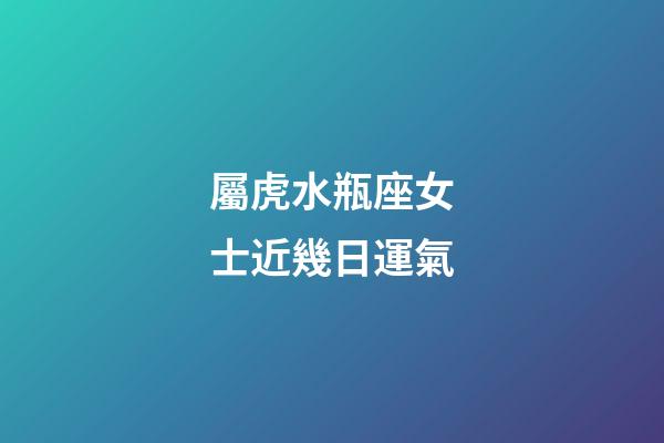 屬虎水瓶座女士近幾日運氣-第1張-星座運勢-玄機派