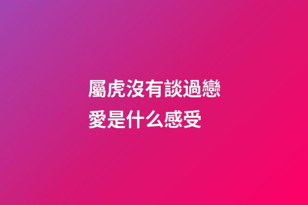 屬虎沒有談過戀愛是什么感受
