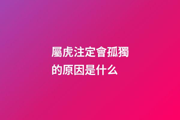 屬虎注定會孤獨的原因是什么
