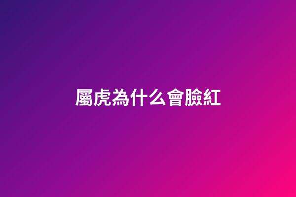 屬虎為什么會臉紅