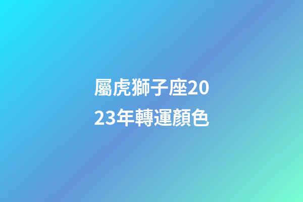 屬虎獅子座2023年轉運顏色-第1張-星座運勢-玄機派