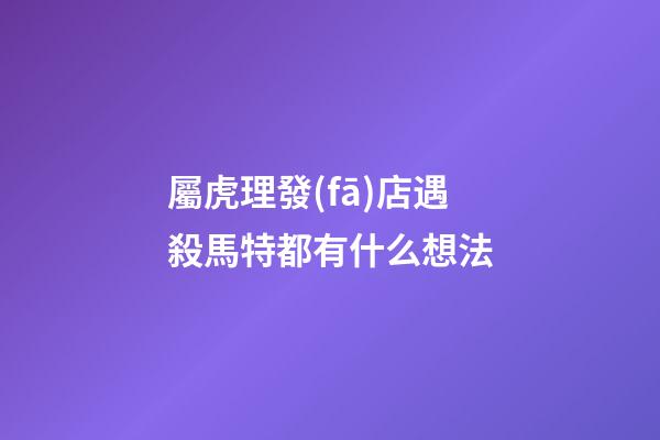 屬虎理發(fā)店遇殺馬特都有什么想法