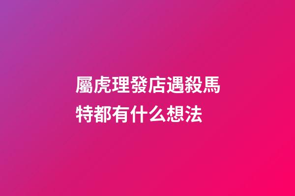 屬虎理發店遇殺馬特都有什么想法