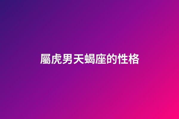 屬虎男天蝎座的性格-第1張-星座運勢-玄機派