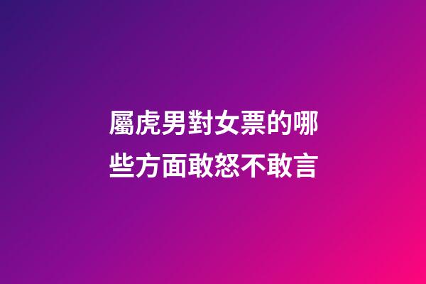 屬虎男對女票的哪些方面敢怒不敢言