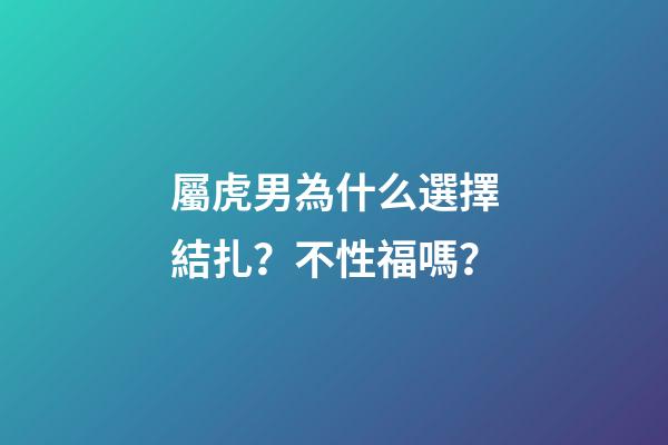 屬虎男為什么選擇結扎？不性福嗎？