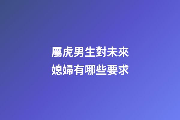 屬虎男生對未來媳婦有哪些要求