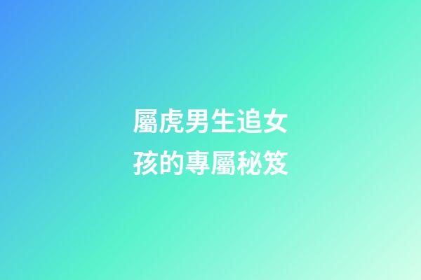 屬虎男生追女孩的專屬秘笈