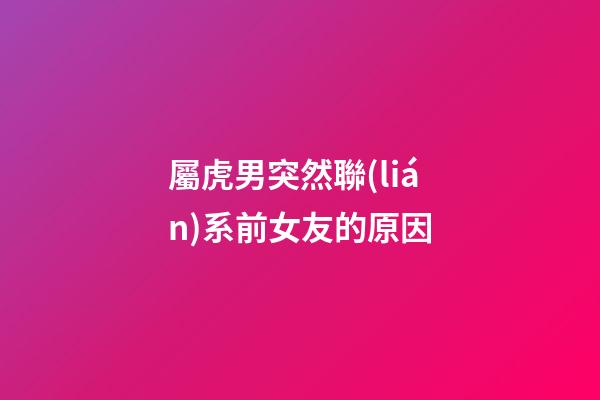 屬虎男突然聯(lián)系前女友的原因