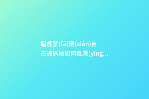 屬虎發(fā)現(xiàn)自己被偷拍如何反應(yīng)