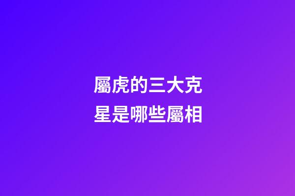 屬虎的三大克星是哪些屬相