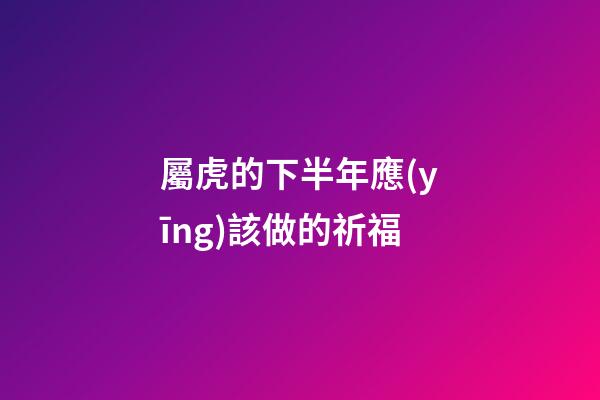 屬虎的下半年應(yīng)該做的祈福