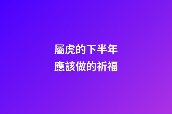 屬虎的下半年應該做的祈福