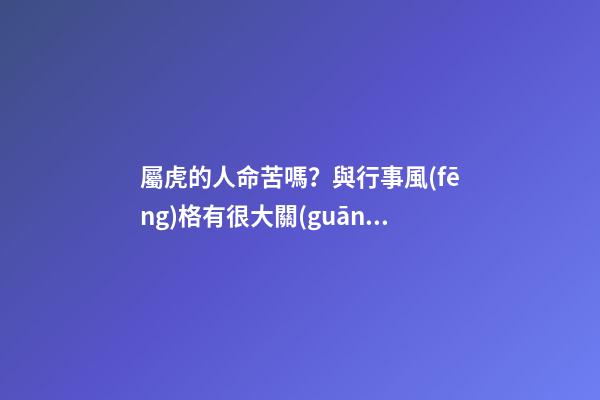 屬虎的人命苦嗎？與行事風(fēng)格有很大關(guān)系