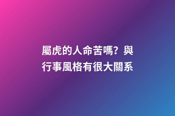 屬虎的人命苦嗎？與行事風格有很大關系
