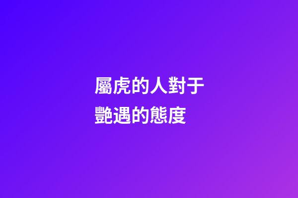 屬虎的人對于艷遇的態度