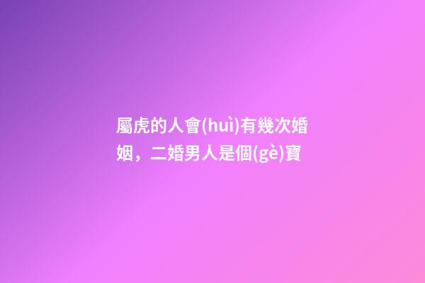 屬虎的人會(huì)有幾次婚姻，二婚男人是個(gè)寶