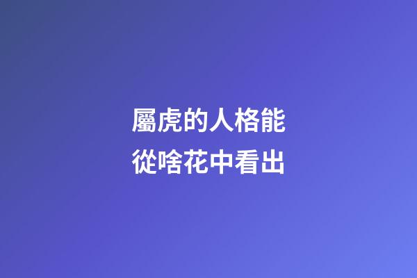 屬虎的人格能從啥花中看出