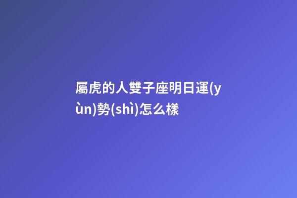 屬虎的人雙子座明日運(yùn)勢(shì)怎么樣-第1張-星座運(yùn)勢(shì)-玄機(jī)派