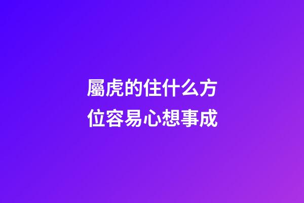 屬虎的住什么方位容易心想事成