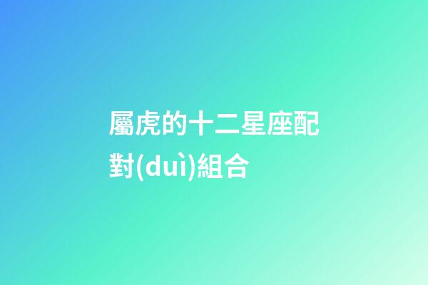 屬虎的十二星座配對(duì)組合
