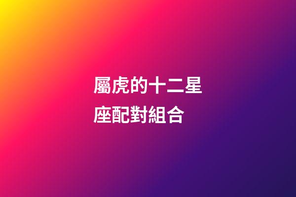 屬虎的十二星座配對組合