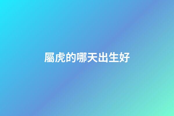屬虎的哪天出生好