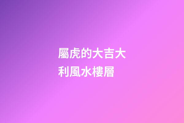 屬虎的大吉大利風水樓層