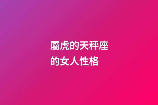屬虎的天秤座的女人性格-第1張-星座運勢-玄機派