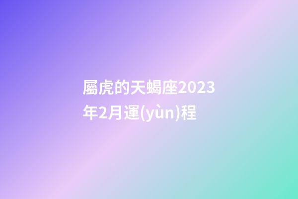 屬虎的天蝎座2023年2月運(yùn)程-第1張-星座運(yùn)勢-玄機(jī)派