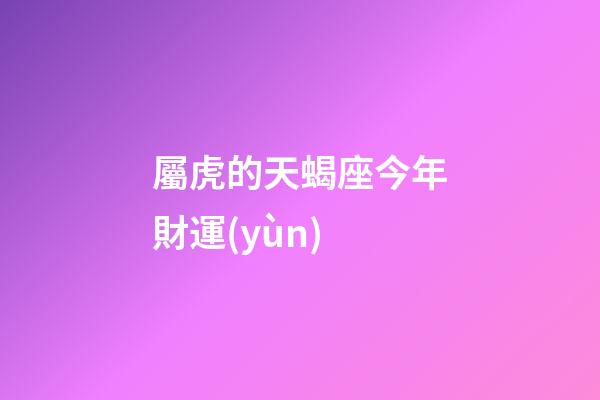 屬虎的天蝎座今年財運(yùn)