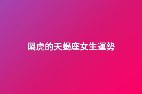 屬虎的天蝎座女生運勢-第1張-星座運勢-玄機派