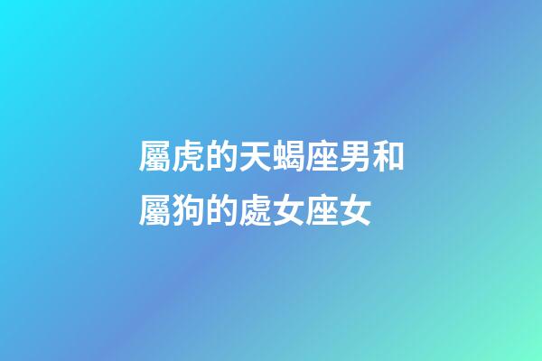 屬虎的天蝎座男和屬狗的處女座女-第1張-星座運勢-玄機派