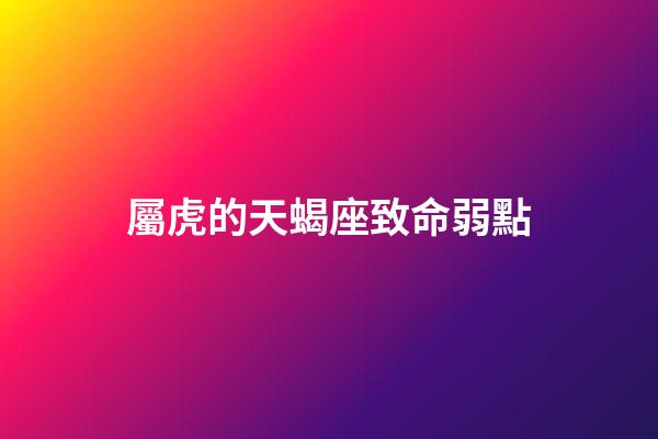 屬虎的天蝎座致命弱點-第1張-星座運勢-玄機派