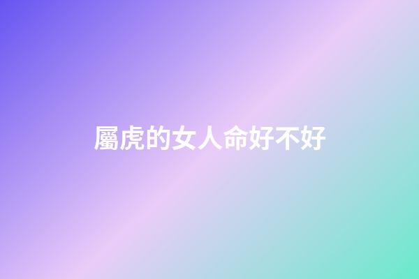 屬虎的女人命好不好