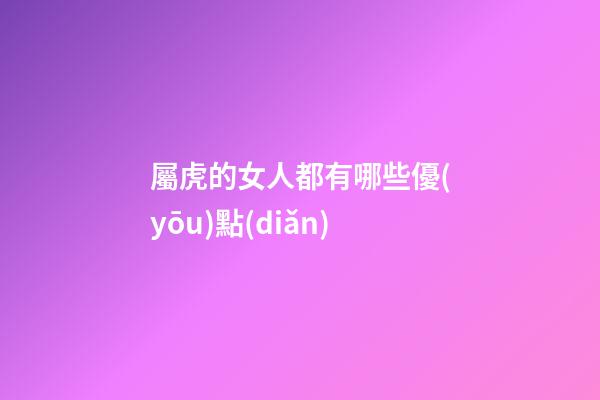 屬虎的女人都有哪些優(yōu)點(diǎn)