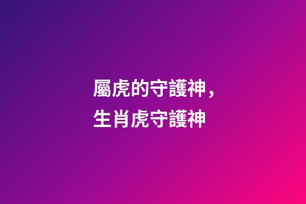 屬虎的守護神，生肖虎守護神