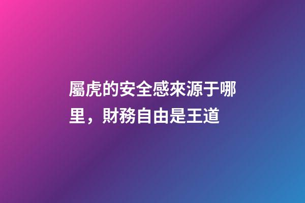 屬虎的安全感來源于哪里，財務自由是王道
