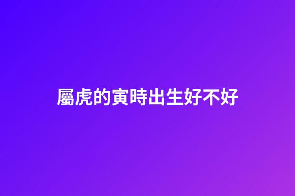 屬虎的寅時出生好不好