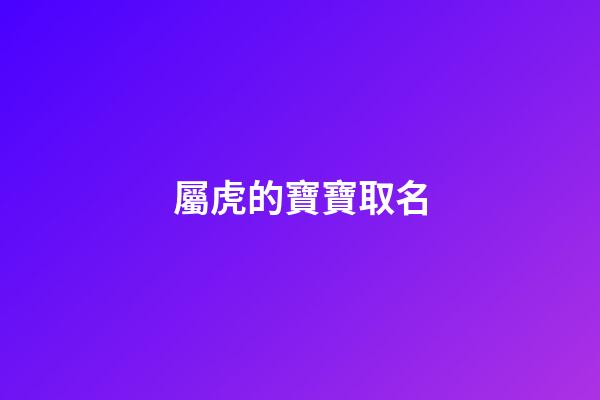 屬虎的寶寶取名(老虎年出生的寶寶取名字)-第1張-寶寶起名-玄機派