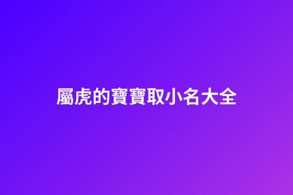 屬虎的寶寶取小名大全(屬虎的寶寶取小名大全木子旁)-第1張-寶寶起名-玄機派