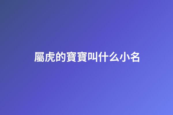 屬虎的寶寶叫什么小名(屬虎的寶寶應(yīng)該叫什么名字)-第1張-寶寶起名-玄機(jī)派