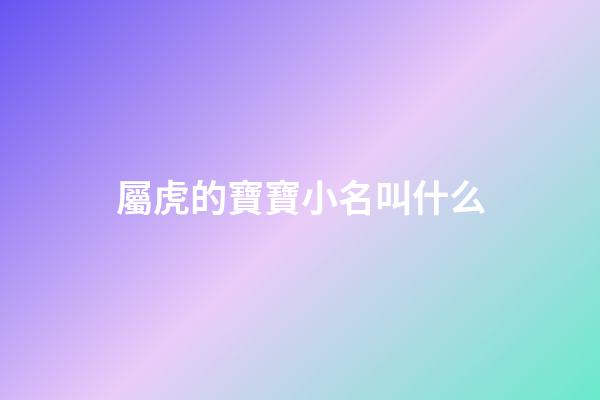 屬虎的寶寶小名叫什么(屬虎的起小名叫什么好呢)-第1張-寶寶起名-玄機派