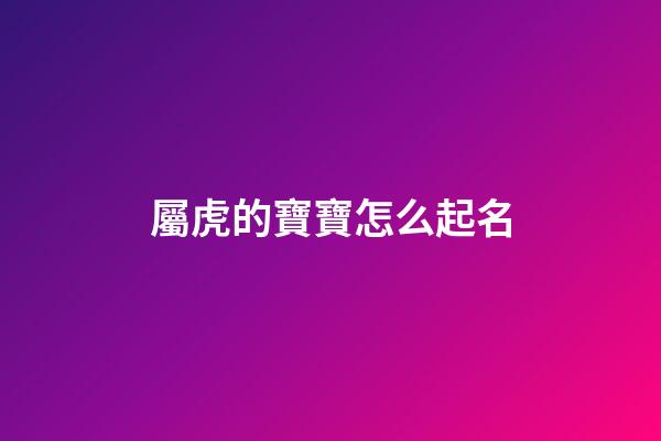 屬虎的寶寶怎么起名(屬虎的寶寶怎么起名字好聽)-第1張-寶寶起名-玄機(jī)派